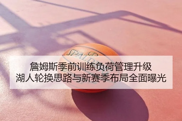 詹姆斯季前训练负荷管理升级 湖人轮换思路与新赛季布局全面曝光