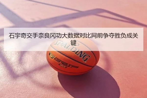 石宇奇交手奈良冈功大数据对比网前争夺胜负成关键