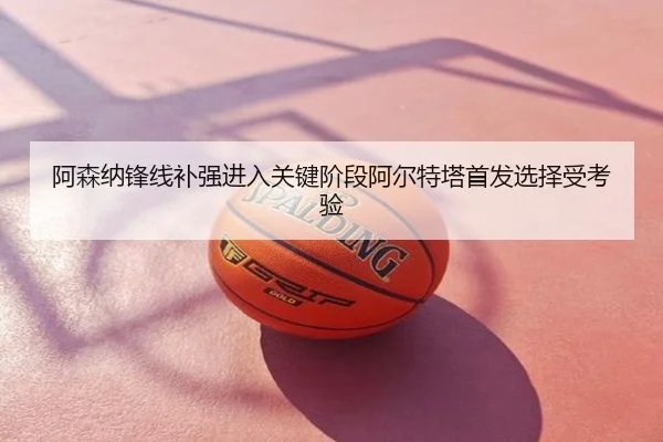 阿森纳锋线补强进入关键阶段阿尔特塔首发选择受考验
