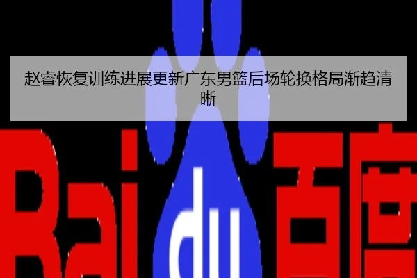 赵睿恢复训练进展更新广东男篮后场轮换格局渐趋清晰