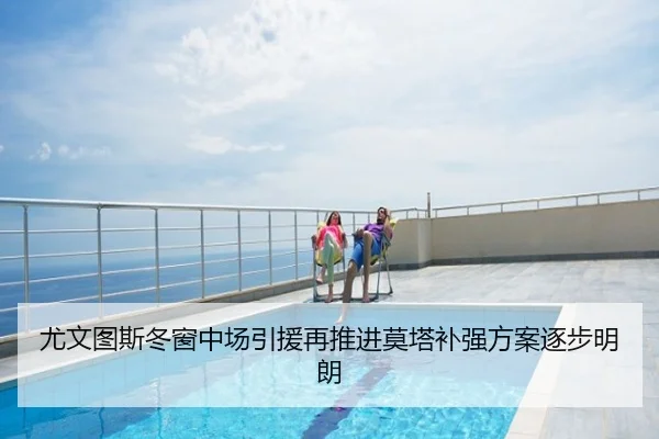 尤文图斯冬窗中场引援再推进莫塔补强方案逐步明朗